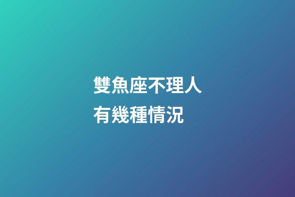 雙魚座不理人有幾種情況-第1張-星座運(yùn)勢-玄機(jī)派