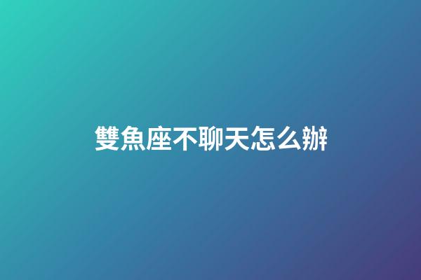 雙魚座不聊天怎么辦-第1張-星座運(yùn)勢(shì)-玄機(jī)派