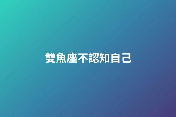 雙魚座不認知自己-第1張-星座運勢-玄機派