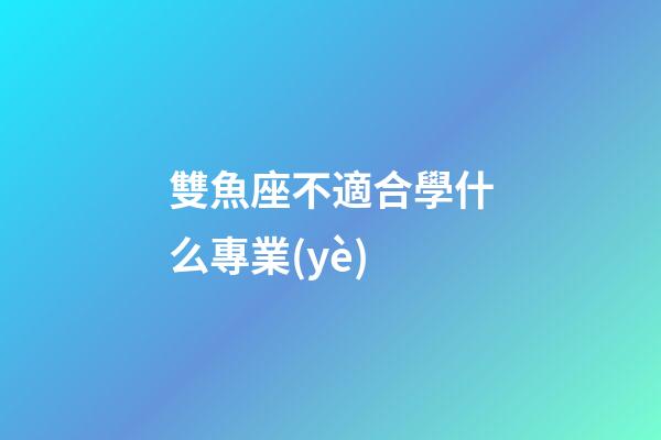 雙魚座不適合學什么專業(yè)-第1張-星座運勢-玄機派