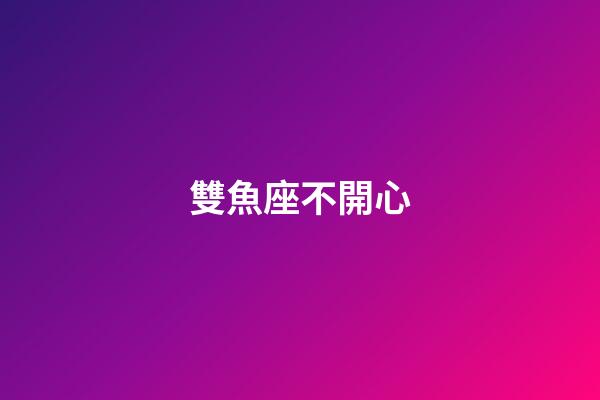 雙魚座不開心-第1張-星座運勢-玄機派