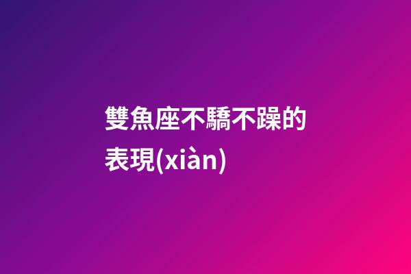 雙魚座不驕不躁的表現(xiàn)-第1張-星座運(yùn)勢(shì)-玄機(jī)派