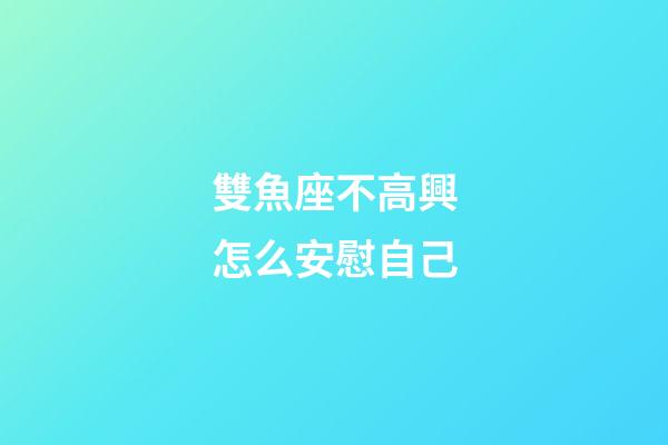 雙魚座不高興怎么安慰自己-第1張-星座運勢-玄機派
