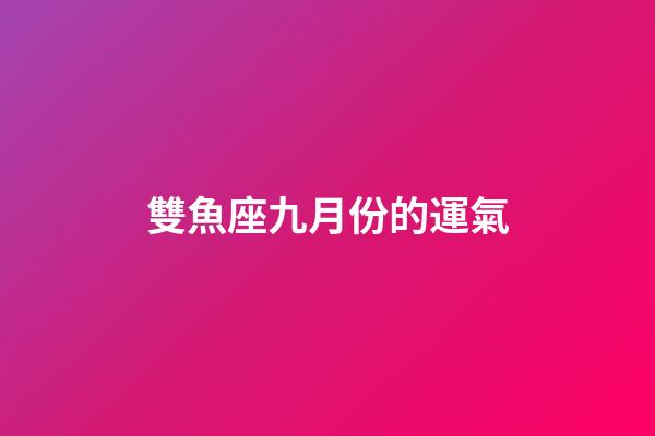 雙魚座九月份的運氣-第1張-星座運勢-玄機派