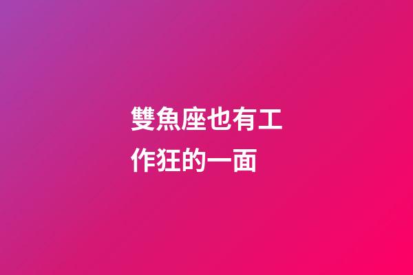 雙魚座也有工作狂的一面-第1張-星座運勢-玄機(jī)派