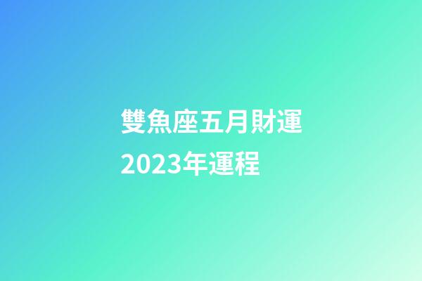 雙魚座五月財運2023年運程-第1張-星座運勢-玄機派
