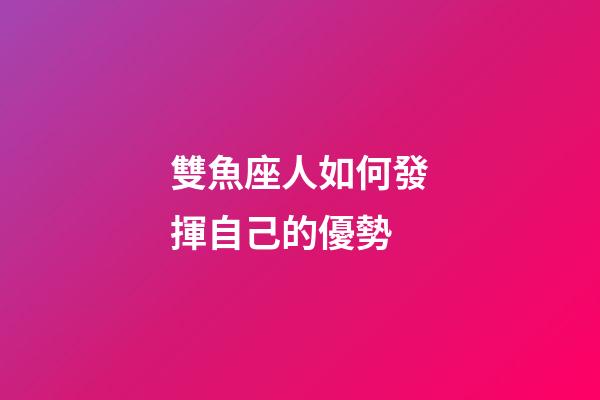 雙魚座人如何發揮自己的優勢-第1張-星座運勢-玄機派