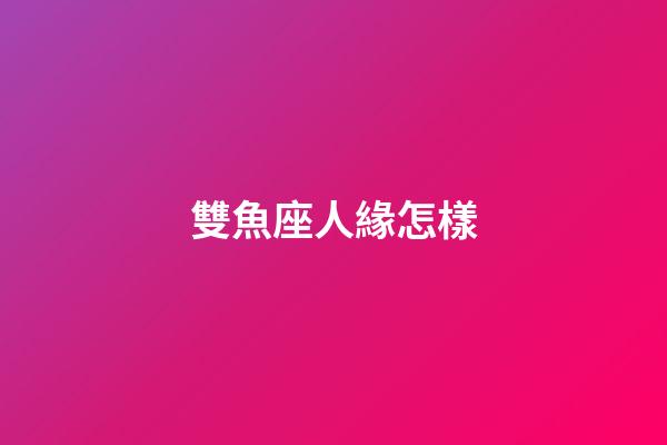 雙魚座人緣怎樣-第1張-星座運勢-玄機派