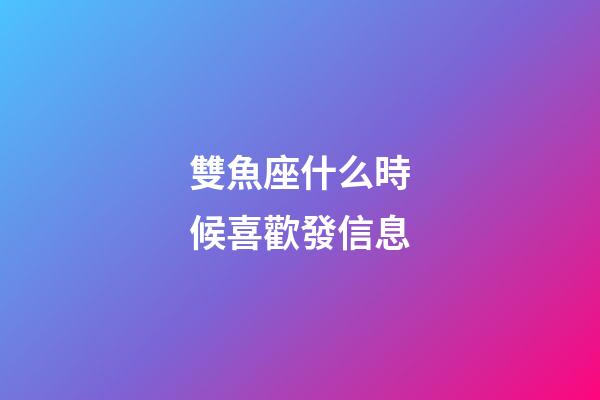 雙魚座什么時候喜歡發信息-第1張-星座運勢-玄機派