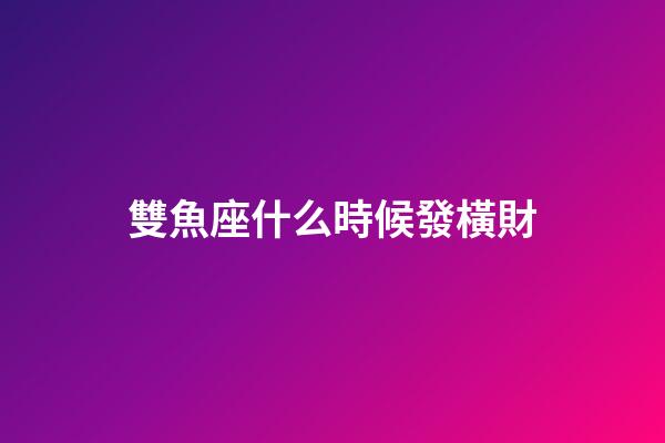 雙魚座什么時候發橫財-第1張-星座運勢-玄機派