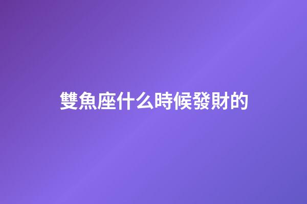 雙魚座什么時候發財的-第1張-星座運勢-玄機派
