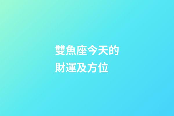 雙魚座今天的財運及方位-第1張-星座運勢-玄機派