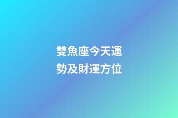 雙魚座今天運勢及財運方位-第1張-星座運勢-玄機派