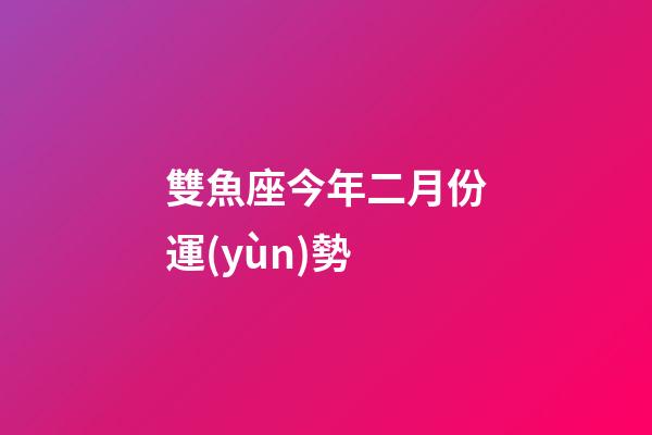 雙魚座今年二月份運(yùn)勢-第1張-星座運(yùn)勢-玄機(jī)派