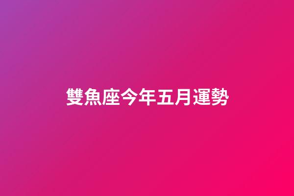 雙魚座今年五月運勢-第1張-星座運勢-玄機派