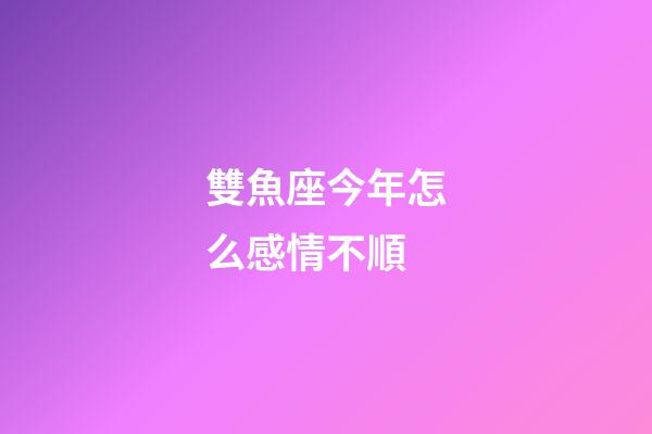 雙魚座今年怎么感情不順