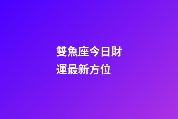 雙魚座今日財運最新方位