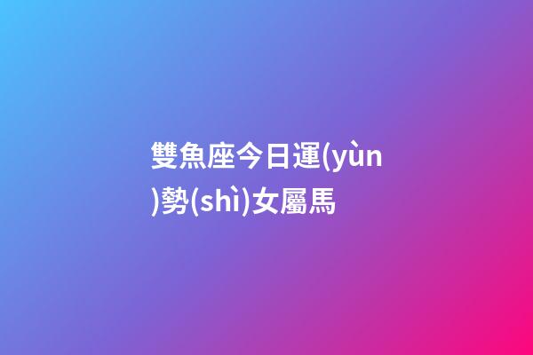 雙魚座今日運(yùn)勢(shì)女屬馬-第1張-星座運(yùn)勢(shì)-玄機(jī)派