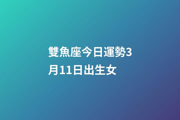 雙魚座今日運勢3月11日出生女-第1張-星座運勢-玄機派