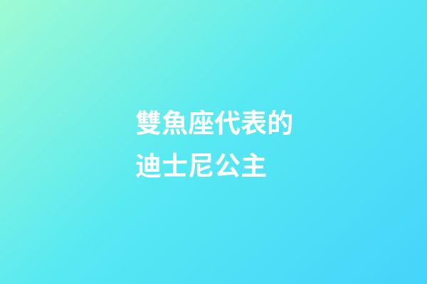 雙魚座代表的迪士尼公主-第1張-星座運勢-玄機派