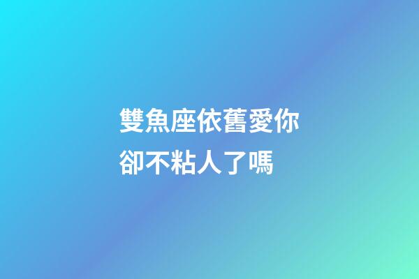 雙魚座依舊愛你卻不粘人了嗎-第1張-星座運勢-玄機派