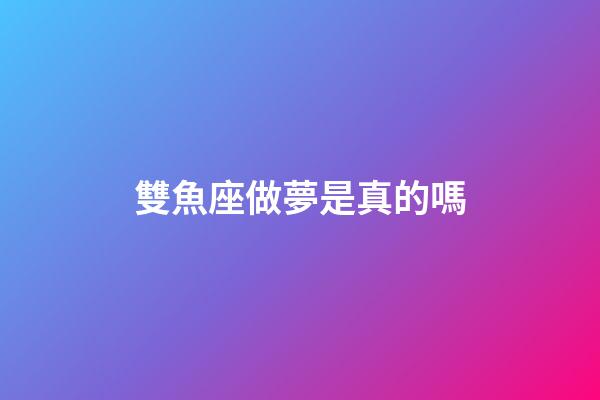 雙魚座做夢是真的嗎-第1張-星座運勢-玄機派