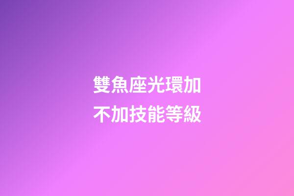 雙魚座光環加不加技能等級