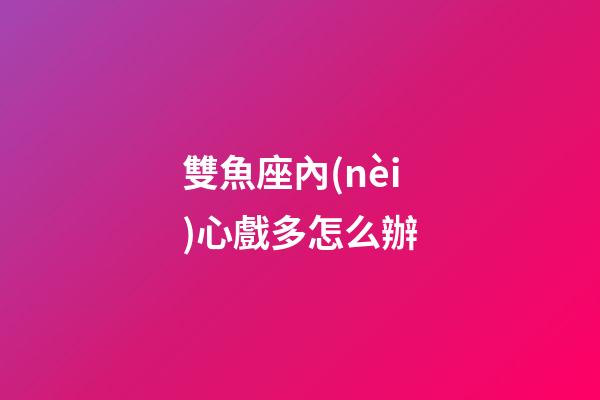 雙魚座內(nèi)心戲多怎么辦