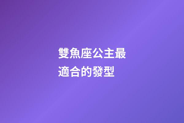 雙魚座公主最適合的發型-第1張-星座運勢-玄機派