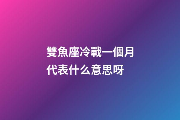 雙魚座冷戰一個月代表什么意思呀-第1張-星座運勢-玄機派