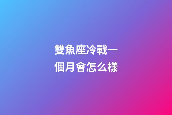 雙魚座冷戰一個月會怎么樣-第1張-星座運勢-玄機派