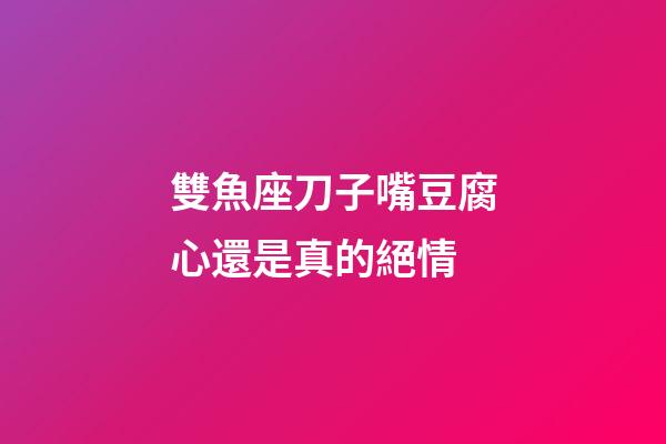雙魚座刀子嘴豆腐心還是真的絕情-第1張-星座運(yùn)勢-玄機(jī)派
