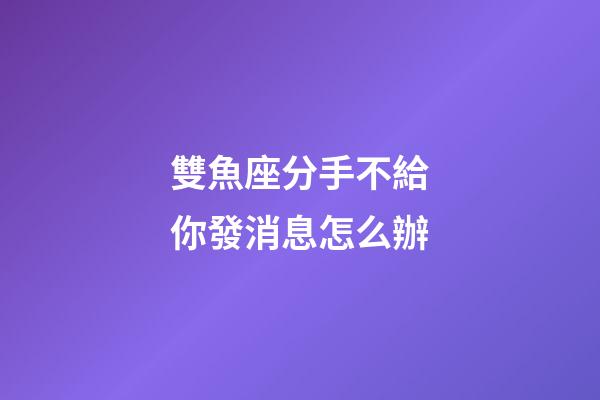 雙魚座分手不給你發消息怎么辦-第1張-星座運勢-玄機派