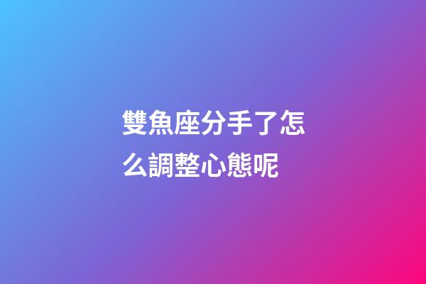 雙魚座分手了怎么調整心態呢-第1張-星座運勢-玄機派