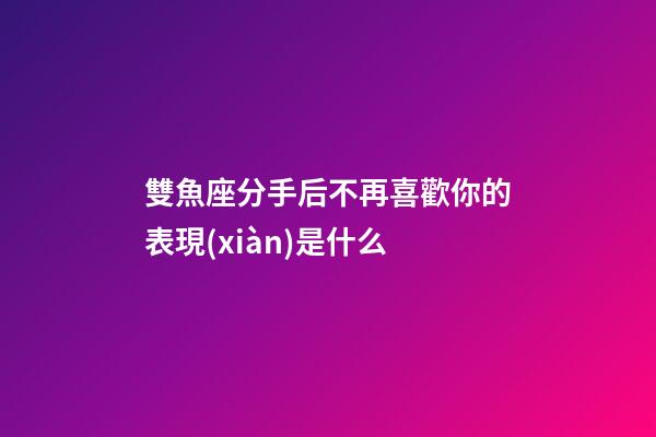 雙魚座分手后不再喜歡你的表現(xiàn)是什么-第1張-星座運勢-玄機派