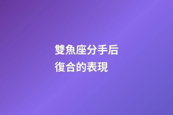 雙魚座分手后復合的表現-第1張-星座運勢-玄機派