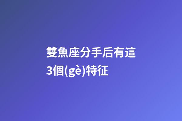 雙魚座分手后有這3個(gè)特征-第1張-星座運(yùn)勢(shì)-玄機(jī)派