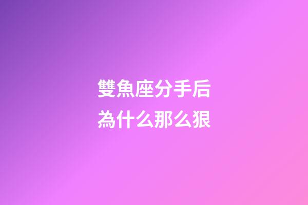 雙魚座分手后為什么那么狠-第1張-星座運勢-玄機派