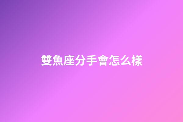 雙魚座分手會怎么樣-第1張-星座運勢-玄機派