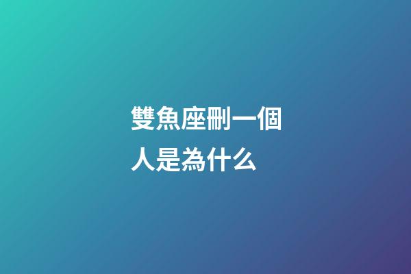 雙魚座刪一個人是為什么-第1張-星座運勢-玄機派