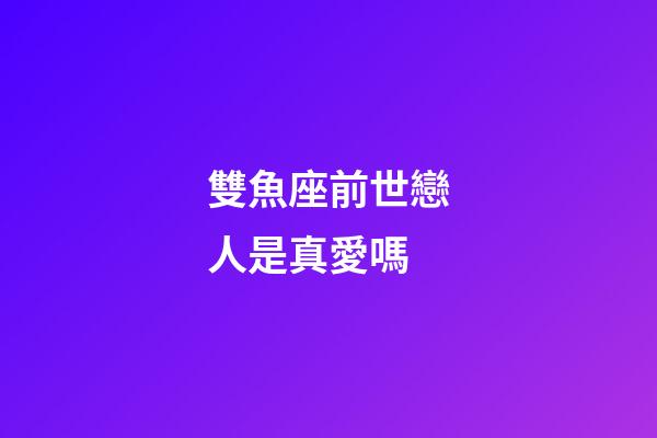 雙魚座前世戀人是真愛嗎-第1張-星座運勢-玄機派