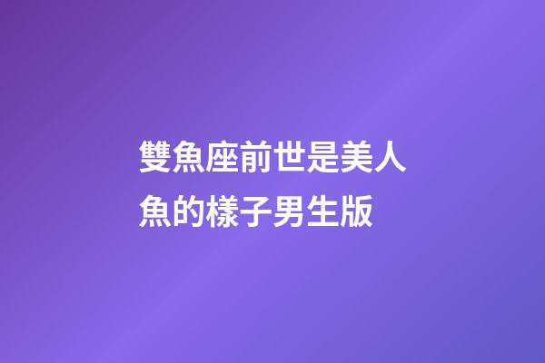 雙魚座前世是美人魚的樣子男生版-第1張-星座運勢-玄機派