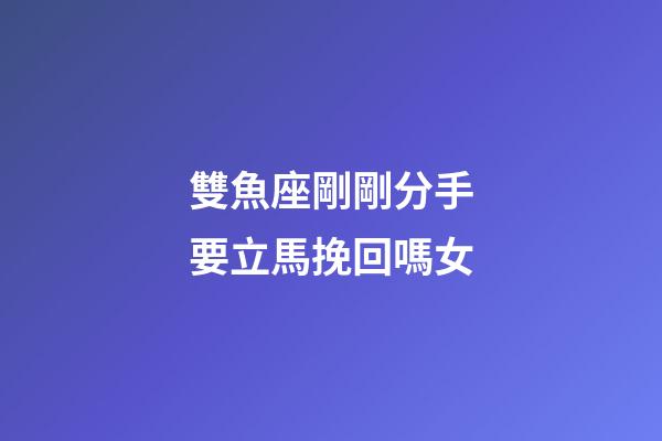 雙魚座剛剛分手要立馬挽回嗎女-第1張-星座運勢-玄機派