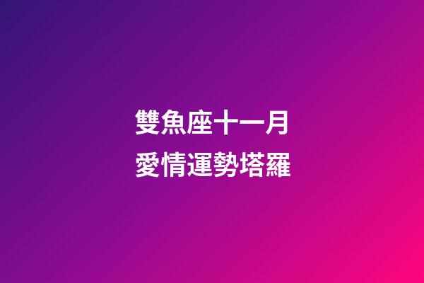 雙魚座十一月愛情運勢塔羅-第1張-星座運勢-玄機派