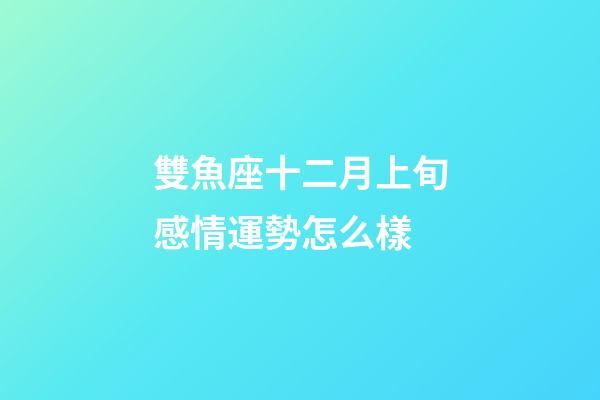 雙魚座十二月上旬感情運勢怎么樣-第1張-星座運勢-玄機派