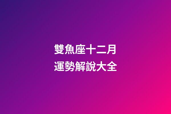 雙魚座十二月運勢解說大全-第1張-星座運勢-玄機派