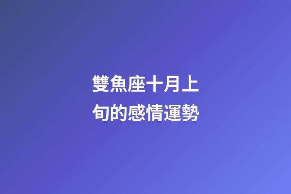 雙魚座十月上旬的感情運勢-第1張-星座運勢-玄機派