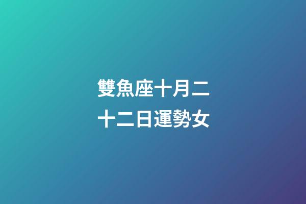 雙魚座十月二十二日運勢女-第1張-星座運勢-玄機派