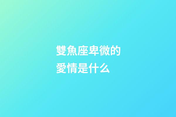 雙魚座卑微的愛情是什么-第1張-星座運勢-玄機派