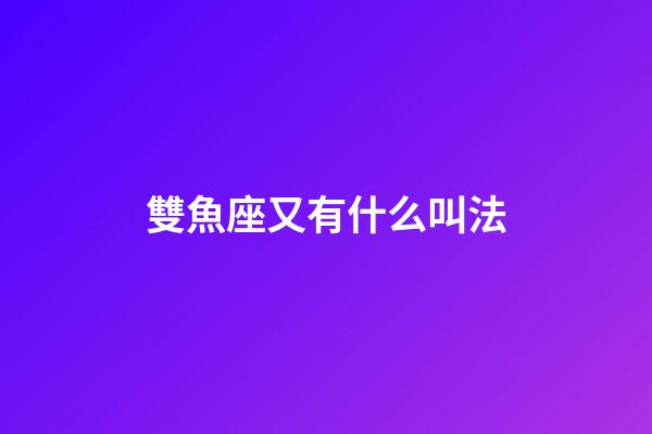 雙魚座又有什么叫法-第1張-星座運勢-玄機派